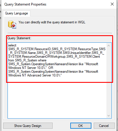 Query Statement Properties 
Query Language 
You can directly edit the query statement in WQL 
Query Statement 
select 
ResourceType.SMS 
R_SYSTEM Name SMSUniqueIdentfer.SMS_R 
Client 
from SMS_R_System where 
SMS_R_System OperatingSystem NameandVeßion like "Micmsoft 
Windows NT Server 100%" OR 
SMS_R_System OperatingSystem NameandVeßion like "Micmsoft 
Windows NT Advanced Server 10 
Show Query Design 